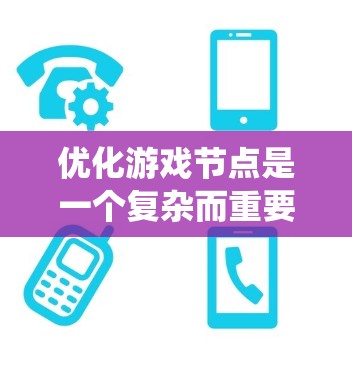 优化游戏节点是一个复杂而重要的任务，可以通过以下步骤系统地实现