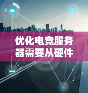 优化电竞服务器需要从硬件配置、软件选择、网络设置等多个方面入手，以确保服务器能够高效稳定地运行游戏，并为玩家提供最佳的体验。以下是一些关键点和建议