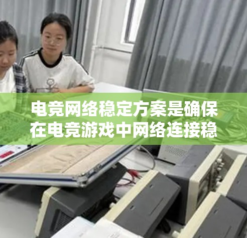 电竞网络稳定方案是确保在电竞游戏中网络连接稳定、延迟低、带宽充足的关键。以下是一个全面且详细的网络稳定方案，适用于电竞队伍、游戏服务器和个人玩家