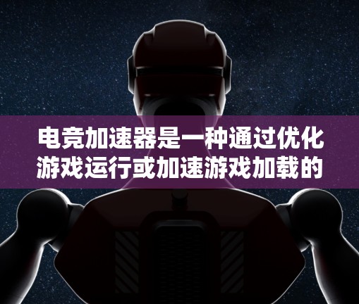 电竞加速器是一种通过优化游戏运行或加速游戏加载的技术，旨在提升游戏性能和流畅度。以下是几款知名的电竞加速器推荐