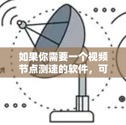 如果你需要一个视频节点测速的软件，可以考虑以下几种工具，这些工具可以帮助你测试和分析视频流的性能