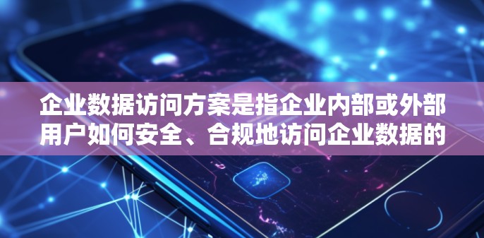 企业数据访问方案是指企业内部或外部用户如何安全、合规地访问企业数据的策略和流程。以下是一个典型的企业数据访问方案的框架，涵盖了主要的方面