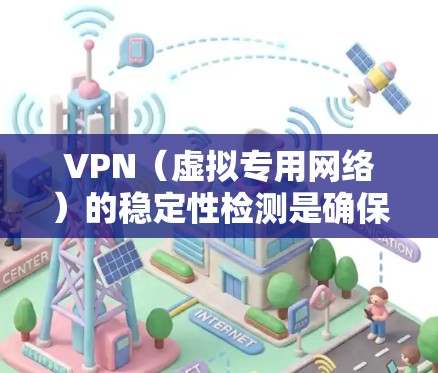 VPN（虚拟专用网络）的稳定性检测是确保VPN服务提供商能够提供高质量、可靠的服务的重要环节。以下是一些检测VPN稳定性的方法和指标