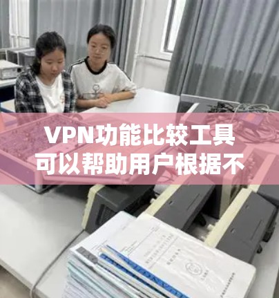 VPN功能比较工具可以帮助用户根据不同的需求和偏好，比较和选择最适合自己的VPN服务。以下是一些常见的VPN功能比较标准和方法