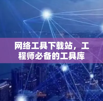 网络工具下载站，工程师必备的工具库