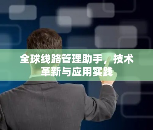 全球线路管理助手，技术革新与应用实践