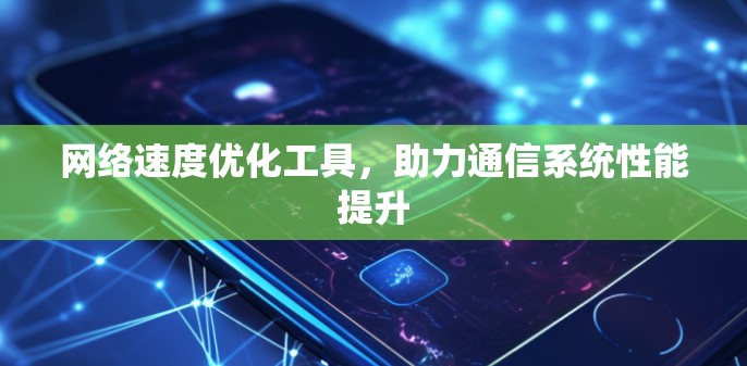 网络速度优化工具，助力通信系统性能提升