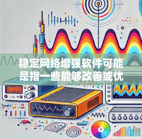 稳定网络增强软件可能是指一些能够改善或优化网络性能、提高网络稳定性的应用程序或工具。以下是一些可能相关的软件和工具，供您参考