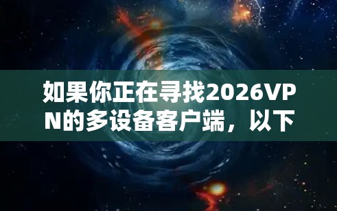 如果你正在寻找2026VPN的多设备客户端，以下是一些可能的步骤和信息，帮助你了解如何在多个设备上使用该VPN服务