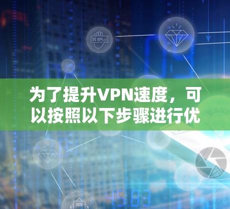 为了提升VPN速度，可以按照以下步骤进行优化