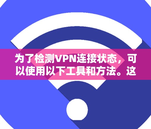 为了检测VPN连接状态，可以使用以下工具和方法。这些工具涵盖了从简单到复杂的需求，确保您能够全面监控和管理VPN连接