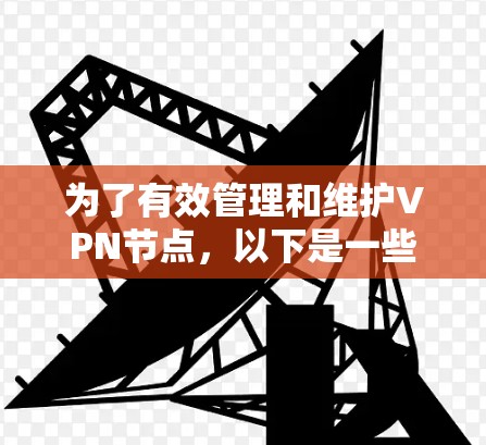 为了有效管理和维护VPN节点，以下是一些步骤和建议，帮助你优化节点的性能、安全性和稳定性