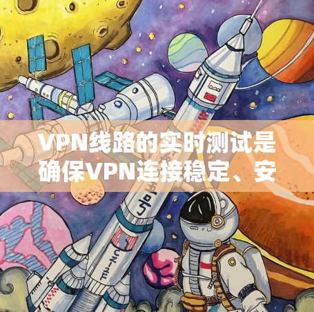 VPN线路的实时测试是确保VPN连接稳定、安全且高效的重要步骤。以下是一些常用的方法和工具，帮助你实时测试VPN线路的性能和可靠性