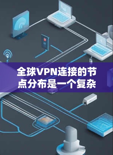全球VPN连接的节点分布是一个复杂的主题，涉及多个方面，包括国家监管、用户需求、VPN服务提供商的策略等。以下是对全球VPN节点分布的详细分析