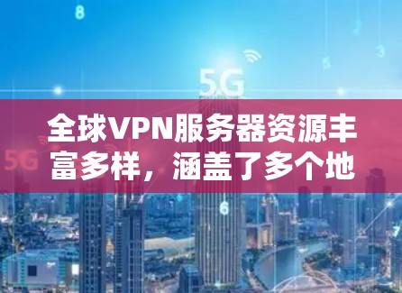 全球VPN服务器资源丰富多样，涵盖了多个地区和技术特点，以满足不同用户的需求。以下是对全球VPN服务器资源的详细分析