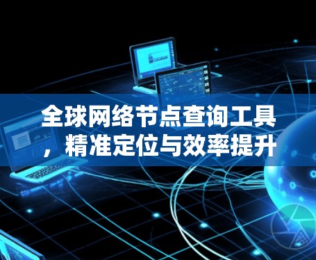 全球网络节点查询工具，精准定位与效率提升