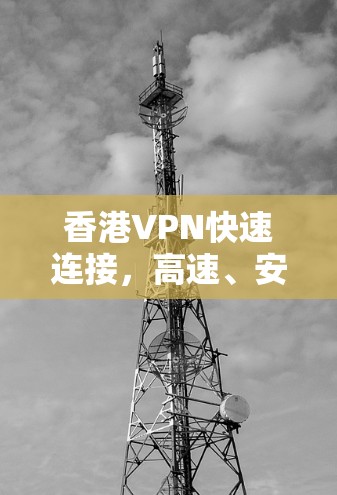 香港VPN快速连接，高速、安全、稳定