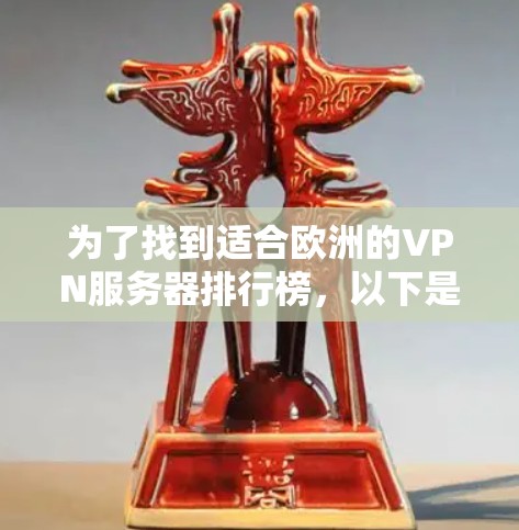 为了找到适合欧洲的VPN服务器排行榜，以下是一些关键步骤和考虑因素，帮助你做出明智的选择