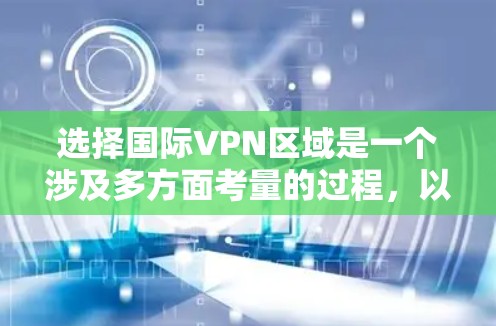 选择国际VPN区域是一个涉及多方面考量的过程，以下是一个有条理的步骤指南，帮助您做出明智的选择