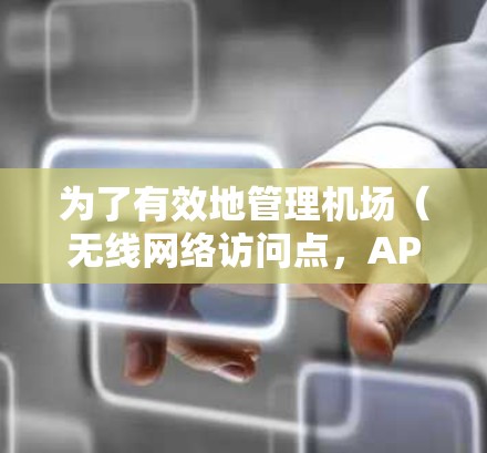 为了有效地管理机场（无线网络访问点，AP）的配置文件，以下是分步骤的指南