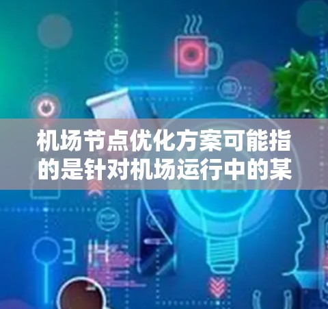 机场节点优化方案可能指的是针对机场运行中的某些关键节点进行改进和优化，以提高机场的运行效率、安全性和服务质量。以下是一些可能的优化方向和方案的建议