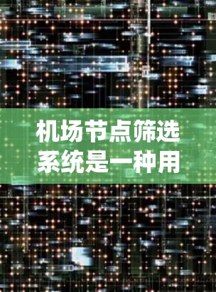 机场节点筛选系统是一种用于从大量机场节点中筛选出关键节点的系统，通常用于航空运输规划、机场管理或交通网络分析等场景。以下是关于机场节点筛选系统的一些关键要点和设计思路
