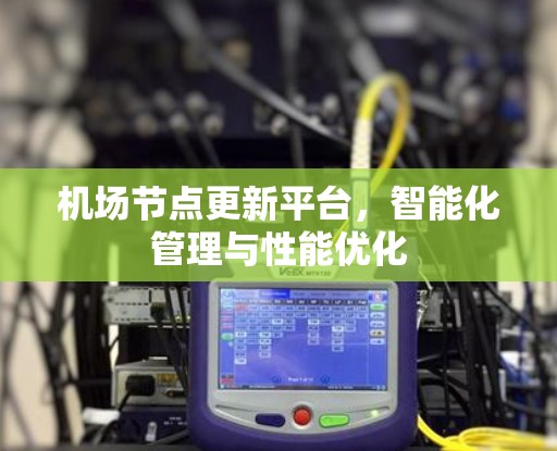 机场节点更新平台，智能化管理与性能优化