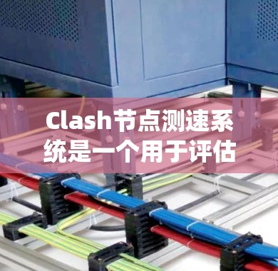 Clash节点测速系统是一个用于评估网络节点性能的工具，旨在帮助管理员监控网络流量的质量和性能。以下是该系统的详细结构和工作流程