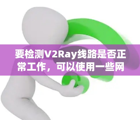 要检测V2Ray线路是否正常工作，可以使用一些网络检测工具或命令来检查代理服务器的配置和连接状态。以下是一些常用的方法和工具