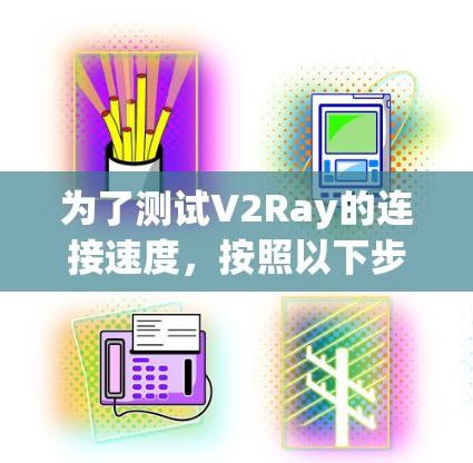 为了测试V2Ray的连接速度，按照以下步骤操作
