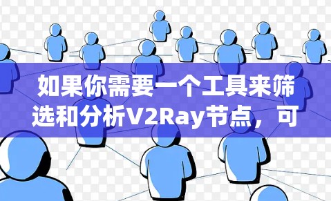 如果你需要一个工具来筛选和分析V2Ray节点，可以考虑以下几种方法或工具