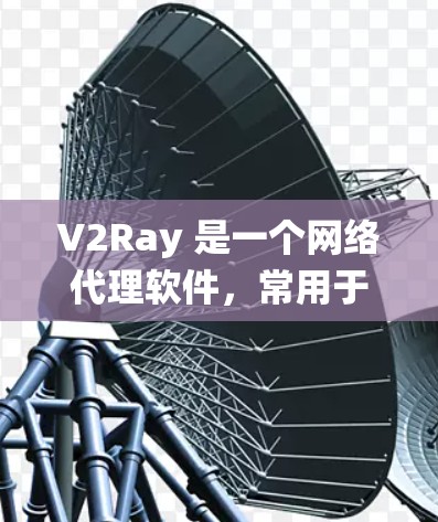 V2Ray 是一个网络代理软件，常用于防止网络监控、绕过访问限制或匿名浏览等场景。以下是关于 V2Ray 网络性能的一些分析和建议
