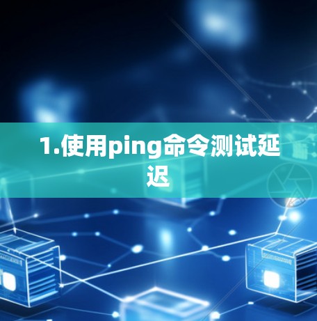 1.使用ping命令测试延迟