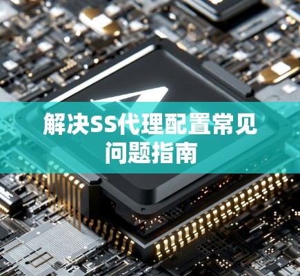 解决SS代理配置常见问题指南