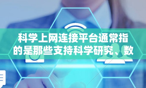 科学上网连接平台通常指的是那些支持科学研究、数据共享和学术交流的在线平台。这些平台为科学家、研究者和学生提供了一个连接资源、分享研究成果和协作的途径。以下是一些常见的科学上网连接平台的类型和例子