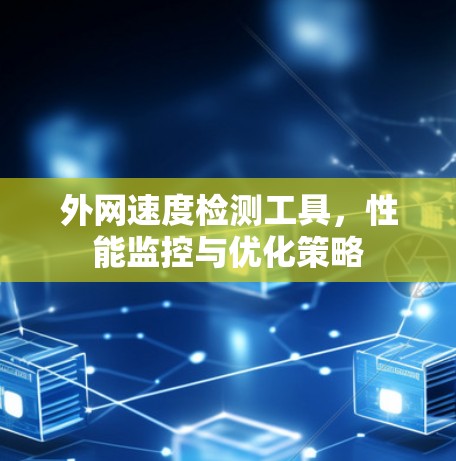 外网速度检测工具，性能监控与优化策略