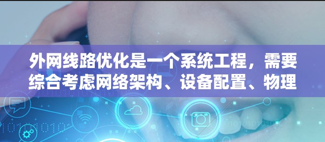 外网线路优化是一个系统工程，需要综合考虑网络架构、设备配置、物理连接、网络协议、安全措施和成本效益等多个方面。以下是一个分步骤的优化方案