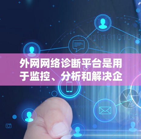 外网网络诊断平台是用于监控、分析和解决企业外部网络连接问题的工具或系统。这些平台通常提供详细的网络性能数据、流量分析、安全威胁检测以及自动化的故障定位功能，帮助企业管理员及时发现并解决网络问题