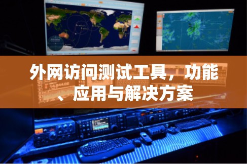 外网访问测试工具，功能、应用与解决方案