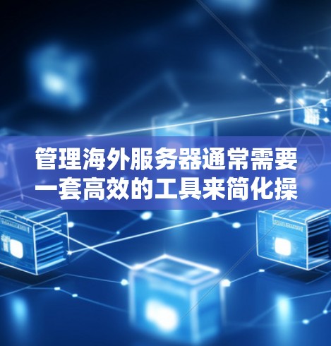 管理海外服务器通常需要一套高效的工具来简化操作、提高效率和确保安全。以下是一些常用的海外服务器管理工具，涵盖了部署、监控、维护和安全等多个方面