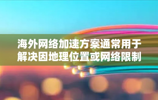 海外网络加速方案通常用于解决因地理位置或网络限制导致的访问速度慢、访问受限或网络稳定性差的问题。以下是一些常见的海外网络加速方案和方法