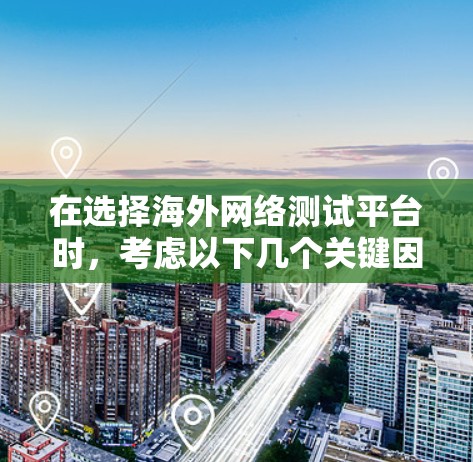 在选择海外网络测试平台时，考虑以下几个关键因素
