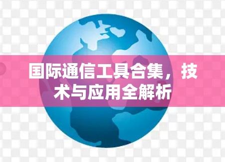 国际通信工具合集，技术与应用全解析