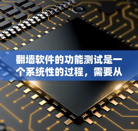 翻墙软件的功能测试是一个系统性的过程，需要从安装、设置到实际使用各个方面进行全面检查。以下是一个详细的测试步骤和结果分析，确保软件的各项功能正常工作