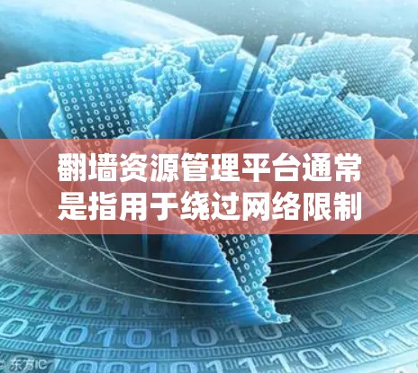 翻墙资源管理平台通常是指用于绕过网络限制、访问被限制或被屏蔽的网站、资源或服务的工具或平台。这些平台可能包括搜索引擎、网页抓取工具、代理服务器、VPN服务等，帮助用户访问被限制的内容