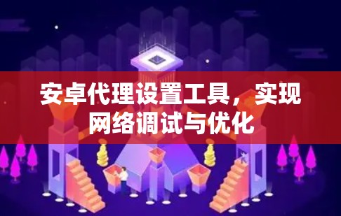 安卓代理设置工具，实现网络调试与优化