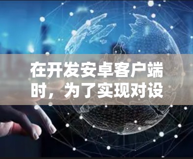 在开发安卓客户端时，为了实现对设备信息的全面检测，可以按照以下步骤进行