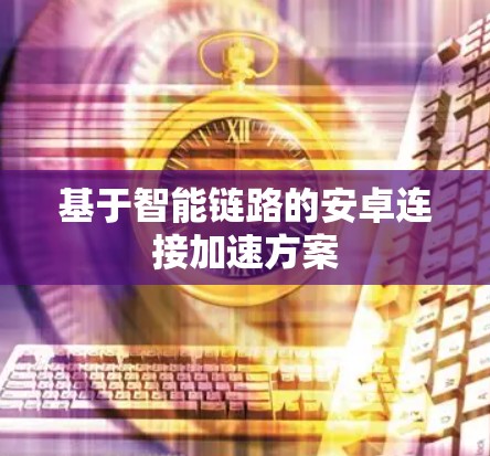基于智能链路的安卓连接加速方案