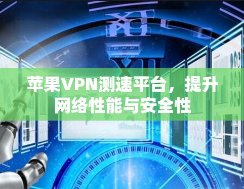 苹果VPN测速平台，提升网络性能与安全性