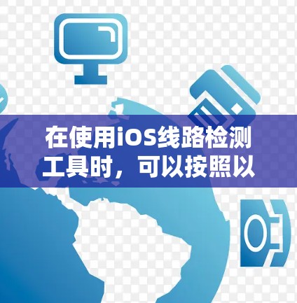 在使用iOS线路检测工具时，可以按照以下步骤进行